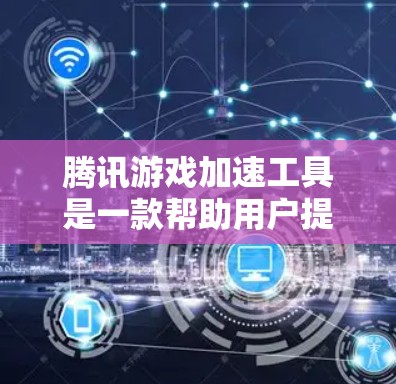 腾讯游戏加速工具是一款帮助用户提高游戏下载速度的工具,具体步骤如下
