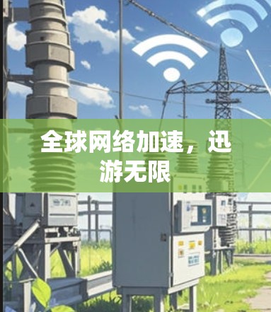 全球网络加速,迅游无限