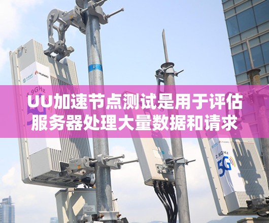 UU加速节点测试是用于评估服务器处理大量数据和请求能力的工具,通常用于测试服务器的负载能力和稳定性。它模拟网络连接、数据传输和延迟,帮助测试人员了解服务器在不同工作负载下的表现