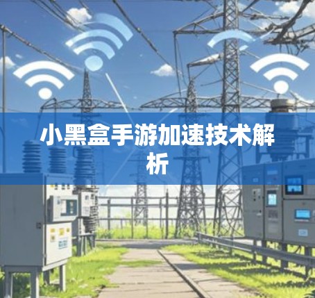 小黑盒手游加速技术解析