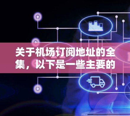 关于机场订阅地址的全集,以下是一些主要的机场及其订阅地址,供参考