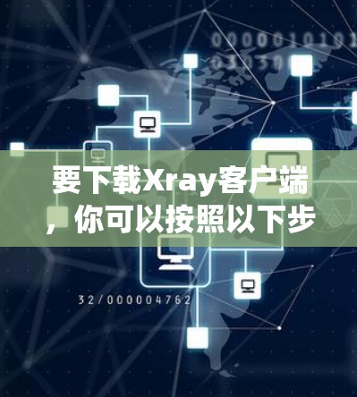 要下载Xray客户端，你可以按照以下步骤进行