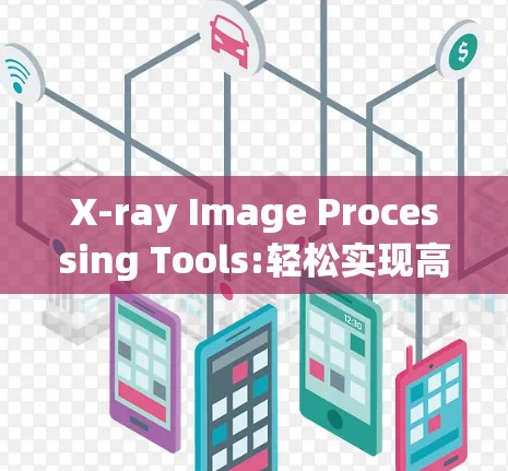 X-ray Image Processing Tools:轻松实现高精度图像处理