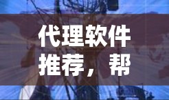 代理软件推荐,帮助你管理企业数据、监控合规、自动化流程等。以下是一些推荐给企业的代理软件,涵盖不同的功能和适用场景