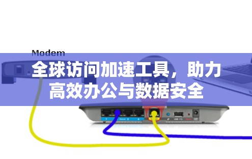全球访问加速工具,助力高效办公与数据安全