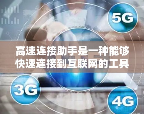 高速连接助手是一种能够快速连接到互联网的工具,通常配备无线或有线连接方式,旨在为用户提供便捷的网络连接。以下是该工具的详细分析和相关功能
