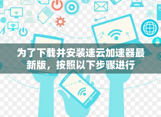 为了下载并安装速云加速器最新版,按照以下步骤进行