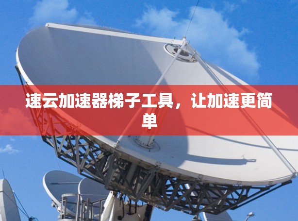 速云加速器梯子工具,让加速更简单