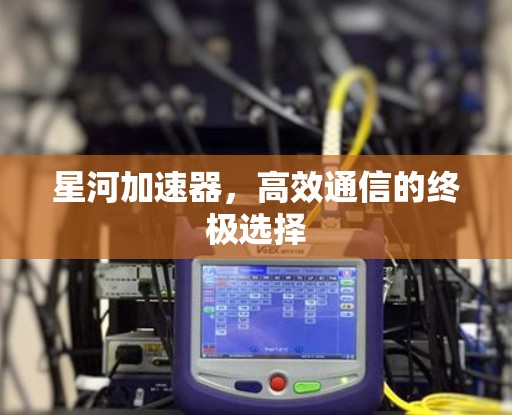 星河加速器,高效通信的终极选择