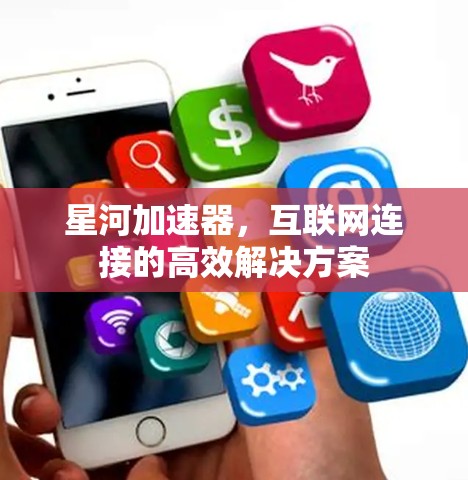 星河加速器,互联网连接的高效解决方案