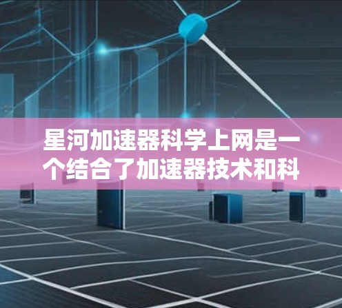 星河加速器科学上网是一个结合了加速器技术和科学计算的领域,旨在通过加速器装置提升数据传输和处理能力,实现科学互联网。以下是该领域的详细分析
