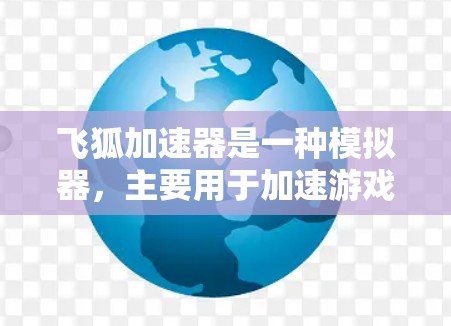 飞狐加速器是一种模拟器,主要用于加速游戏体验,类似于超极加速或飞狐加速。它通常用于模拟加速效果,帮助玩家在没有大型加速器的情况下,快速提升游戏速度