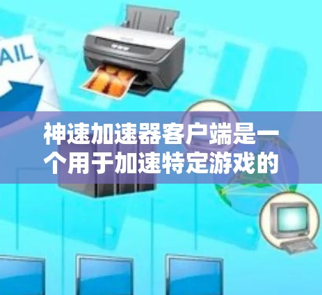 神速加速器客户端是一个用于加速特定游戏的客户端工具。它通过设置加速属性,如自动加速到多点超充或15MPD,提升游戏体验。以下是详细的步骤和信息
