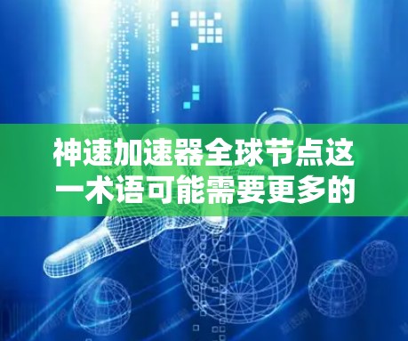 神速加速器全球节点这一术语可能需要更多的上下文来明确其具体含义。然而,我可以基于常见的技术应用来解释相关概念并提供相关信息