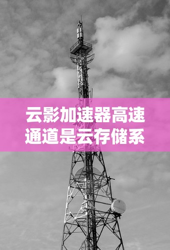 云影加速器高速通道是云存储系统中用于提升数据传输速率和效率的技术。它通过高速网络连接和优化数据存储和传输技术,以减少延迟和提高数据访问速度。以下是对该概念的详细分析