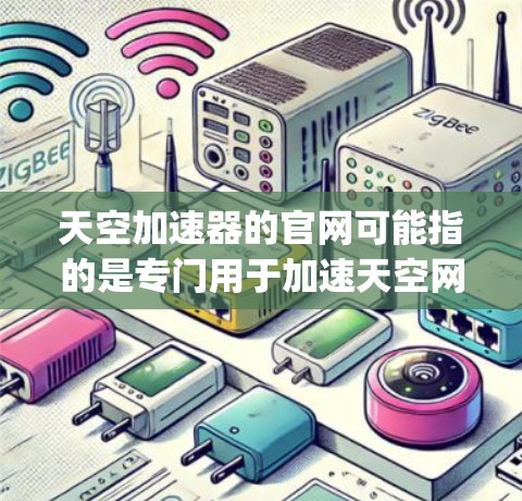 天空加速器的官网可能指的是专门用于加速天空网站加速的工具，例如Bing或Google等的加速器。不过，天空加速器通常不是主流的加速工具，可能需要更明确的上下文来确认