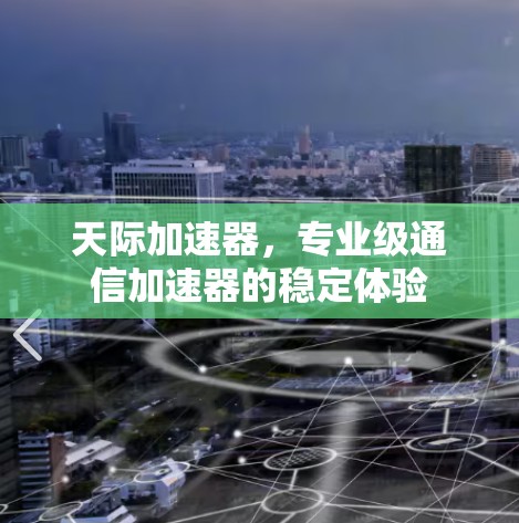 天际加速器，专业级通信加速器的稳定体验