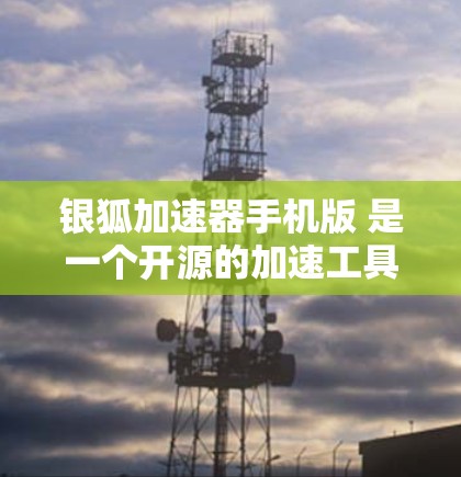 银狐加速器手机版 是一个开源的加速工具，旨在提升网页浏览速度和下载效率。它通过多种技术如网页缓存、缓存连接和多线程加速来优化用户体验。以下是关于该工具的详细信息