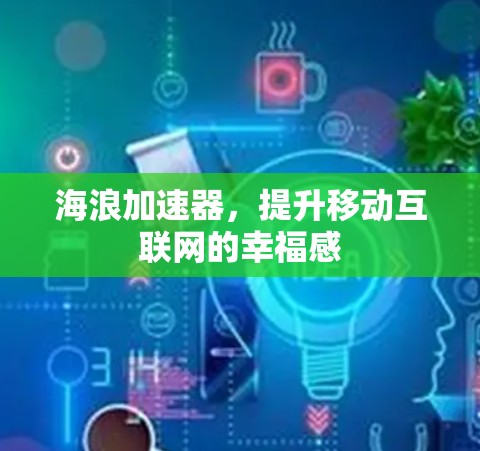 海浪加速器,提升移动互联网的幸福感