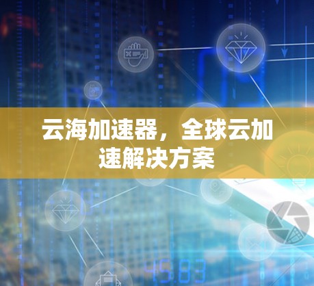 云海加速器，全球云加速解决方案