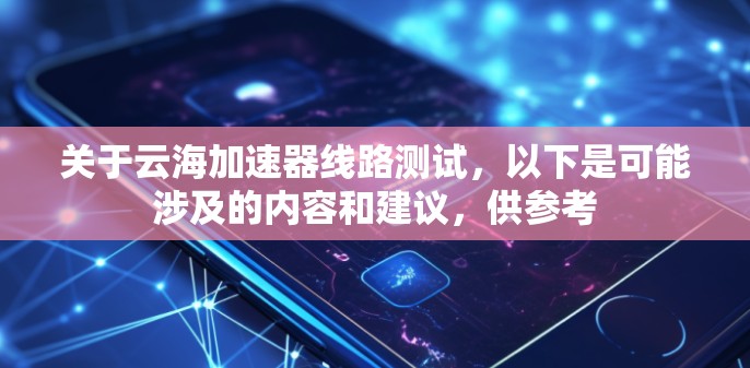 关于云海加速器线路测试,以下是可能涉及的内容和建议,供参考