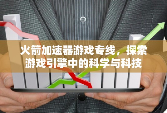 火箭加速器游戏专线,探索游戏引擎中的科学与科技