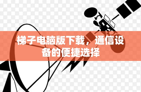 梯子电脑版下载，通信设备的便捷选择