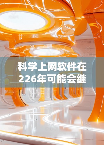 科学上网软件在226年可能会继续发展,特别是在人工智能、元宇宙和数据隐私保护领域。以下是未来可能的科学上网软件推荐,基于当前的趋势和关键需求