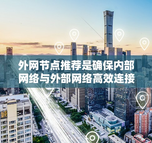 外网节点推荐是确保内部网络与外部网络高效连接的关键步骤。以下是对外网节点推荐的详细分析和建议