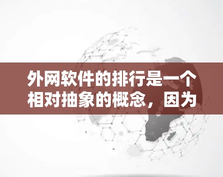 外网软件的排行是一个相对抽象的概念，因为软件的选择通常会根据具体的需求和平台的特点来决定。不过，我可以为你提供一些普遍受欢迎的外网软件推荐，这些软件在多个平台上使用，功能多样，适合不同场景的用户