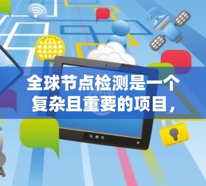 全球节点检测是一个复杂且重要的项目,涉及多个技术领域和步骤。以下是详细的步骤说明