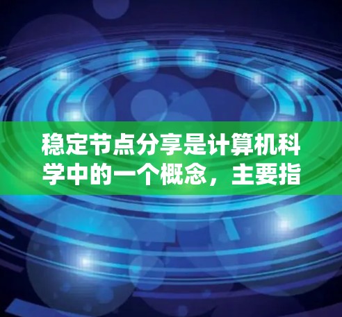 稳定节点分享是计算机科学中的一个概念，主要指那些在系统中保持稳定的节点，通过某种方式分享资源或数据，以提升系统的整体稳定性。以下是对该概念的详细解释