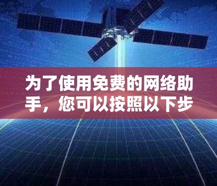 为了使用免费的网络助手，您可以按照以下步骤进行