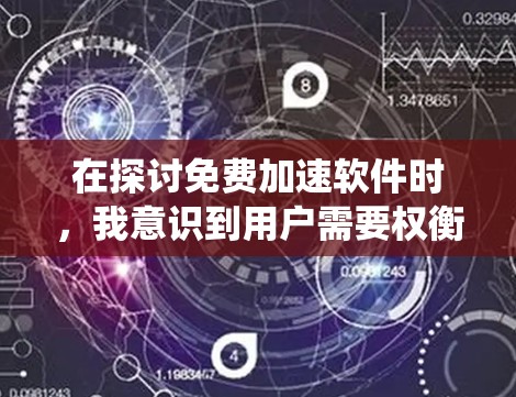 在探讨免费加速软件时，我意识到用户需要权衡多个因素，包括速度、界面、适用场景、功能全面性、使用限制以及可能的广告问题。以下是对这些因素的系统性分析和总结