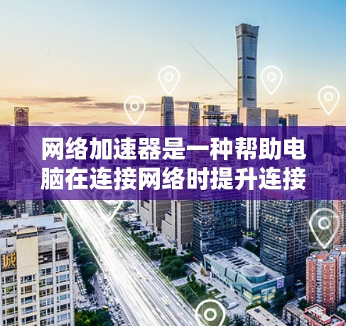 网络加速器是一种帮助电脑在连接网络时提升连接速度的工具，广泛应用于提升电脑性能、减少延迟和减少数据传输。以下是详细的网络加速器使用指南