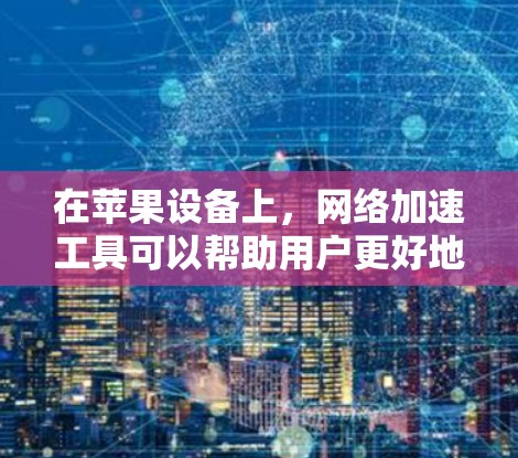 在苹果设备上，网络加速工具可以帮助用户更好地管理网络流量，提升网络体验。以下是苹果的两个主要网络加速工具