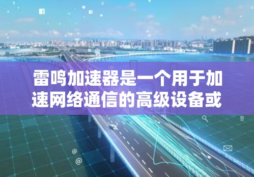 雷鸣加速器是一个用于加速网络通信的高级设备或软件，可能涉及加密技术、多线程和分布式处理等多种功能。海外节点意味着该加速器部署在外部设备，如服务器，以提高网络效率。以下是对雷鸣加速器海外节点的详细分析