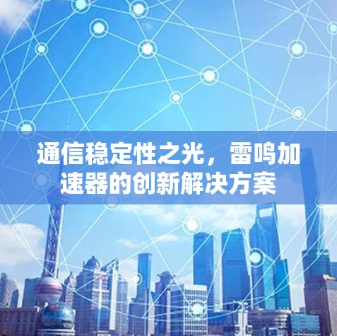 通信稳定性之光,雷鸣加速器的创新解决方案