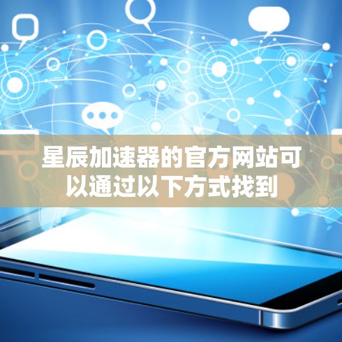 星辰加速器的官方网站可以通过以下方式找到