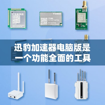 迅豹加速器电脑版是一个功能全面的工具，旨在提升电脑的下载效率和资源管理效率。以下是其主要功能和使用步骤的总结