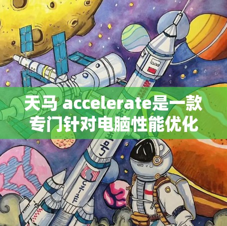 天马 accelerate是一款专门针对电脑性能优化的加速器，旨在提升电脑的运行速度和稳定性。以下是关于天马 accelerate的一些关键信息和使用建议