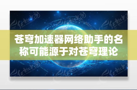 苍穹加速器网络助手的名称可能源于对苍穹理论在网络加速中的潜在应用,尽管这一概念没有被广泛接受或正式研究。以下是对这一名称的逐步解释