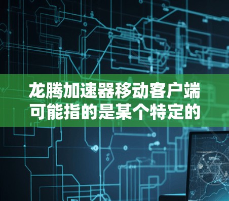龙腾加速器移动客户端可能指的是某个特定的加速软件或工具,但因为名字简略,信息有限。以下是一些可能的解释和解决方案
