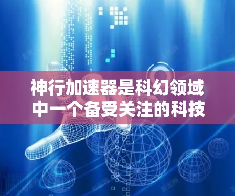 神行加速器是科幻领域中一个备受关注的科技概念,它们通常利用超能量球或能量场等技术将能量注入目标物体。以下是一些推荐的加速器线路及其特点
