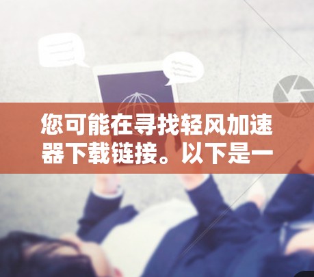 您可能在寻找轻风加速器下载链接。以下是一些常见的轻风加速器下载链接和安装指南