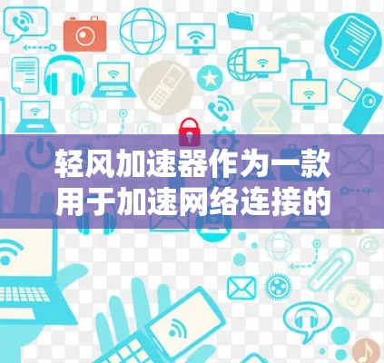 轻风加速器作为一款用于加速网络连接的设备,特别适合在PC端使用。它通过网络加速、数据流优化等技术,显著提升了连接速度,特别是在视频会议、会议软件和网络服务中。以下是对轻风加速器在PC端的详细介绍