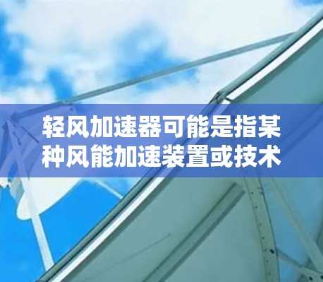 轻风加速器可能是指某种风能加速装置或技术,具体含义可能因上下文而异。以下是一些可能的解释和相关背景信息