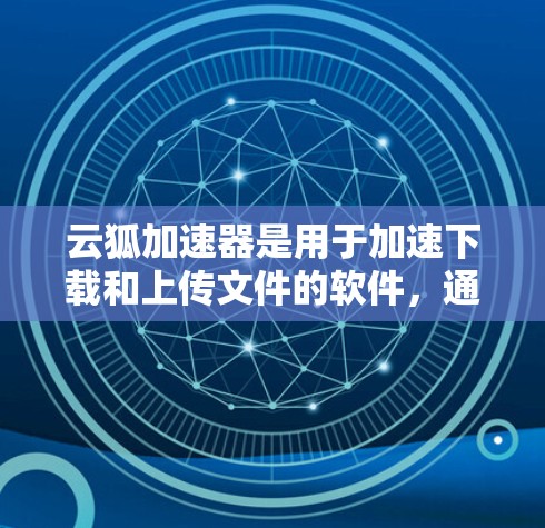 云狐加速器是用于加速下载和上传文件的软件，通常运行在服务器上，管理多个加速节点以优化下载速度和质量。以下是对云狐加速器节点管理的详细指南