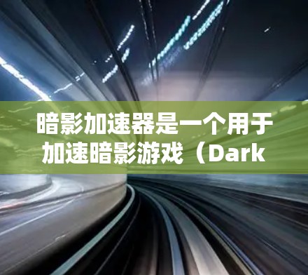 暗影加速器是一个用于加速暗影游戏(DarkMode)和其他游戏的工具。如果你是在寻找一个可靠的加速工具,以下是一些推荐的外网加速器和平台