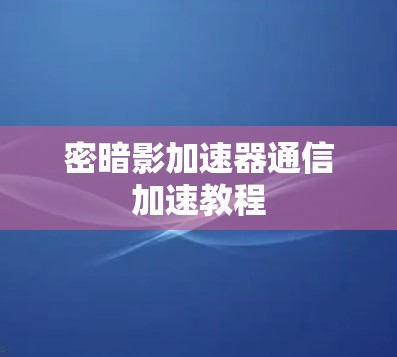 密暗影加速器通信加速教程